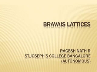 BRAVAIS LATTICES
RAGESH NATH R
ST.JOSEPH’S COLLEGE BANGALORE
(AUTONOMOUS)
 