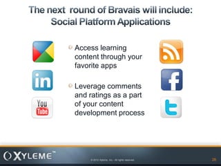 Access learning
content through your
favorite apps

Leverage comments
and ratings as a part
of your content
development process




    © 2012 Xyleme, Inc.- All rights reserved   26
 