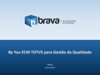 BRAVA Janeiro/2011 ByYou ECM TOTVS para Gestão da Qualidade 