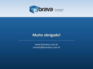 Muito obrigado!

  www.bravatec.com.br
contato@bravatec.com.br
 
