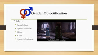 Gender Objectification
• A lady….
 Sexual object
 Symbol of beauty
 Bright
 Clean
 Symbol of softness
 