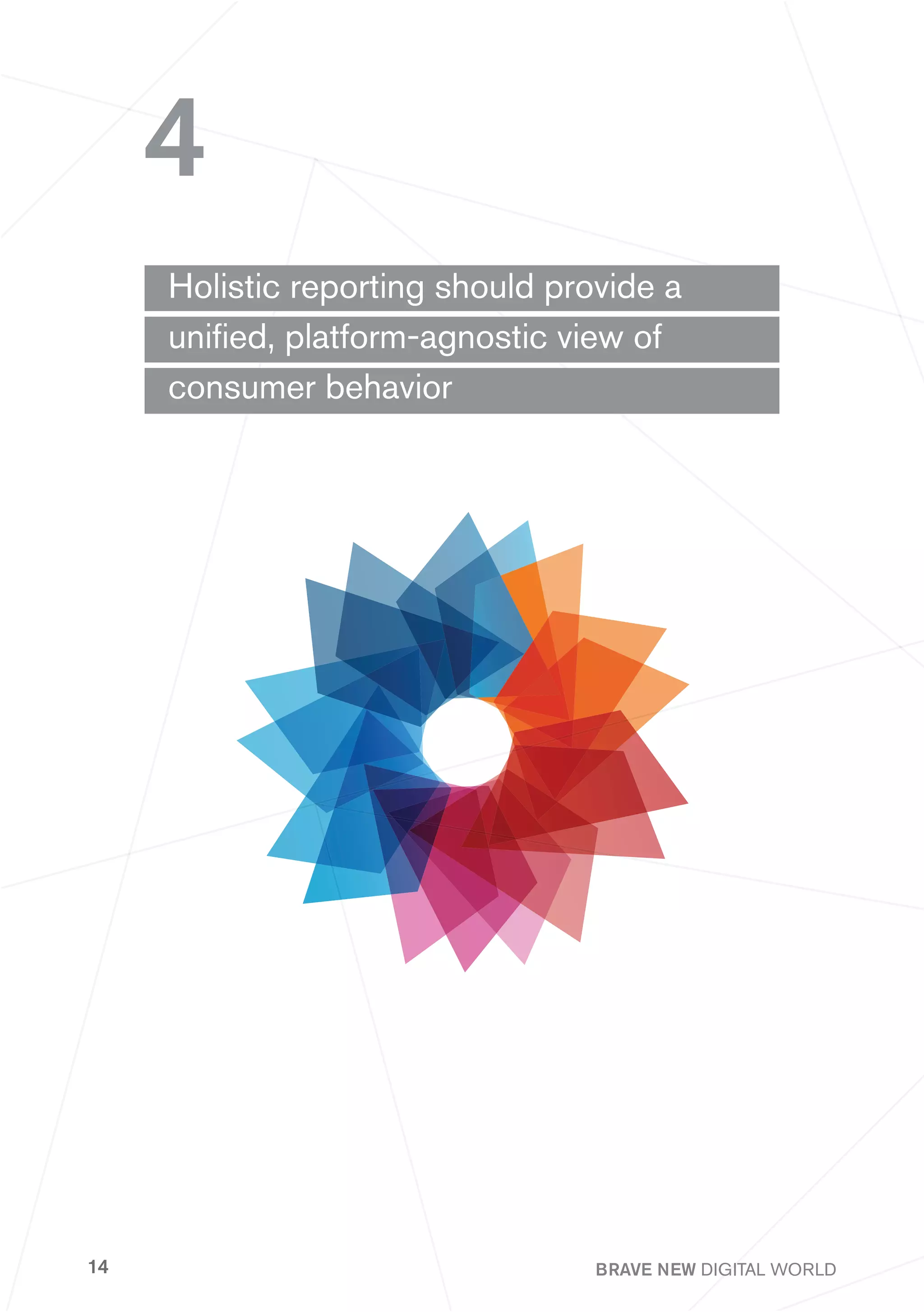 4
     Holistic reporting should provide a
     unified, platform-agnostic view of
     consumer behavior




14                                BRAVE NEW DIGITAL WORLD
 