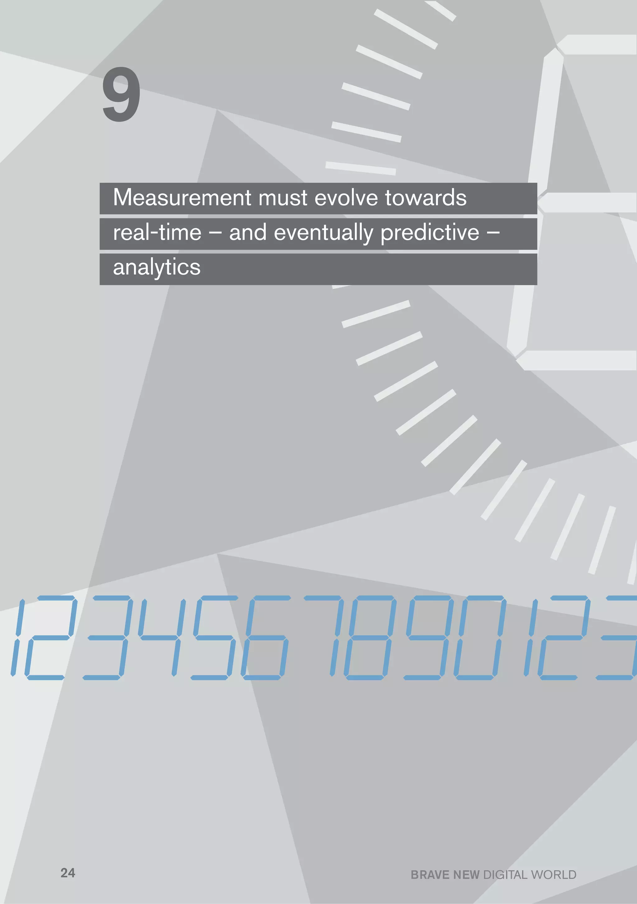 9
     Measurement must evolve towards
     real-time – and eventually predictive –
     analytics




24                                BRAVE NEW DIGITAL WORLD
 