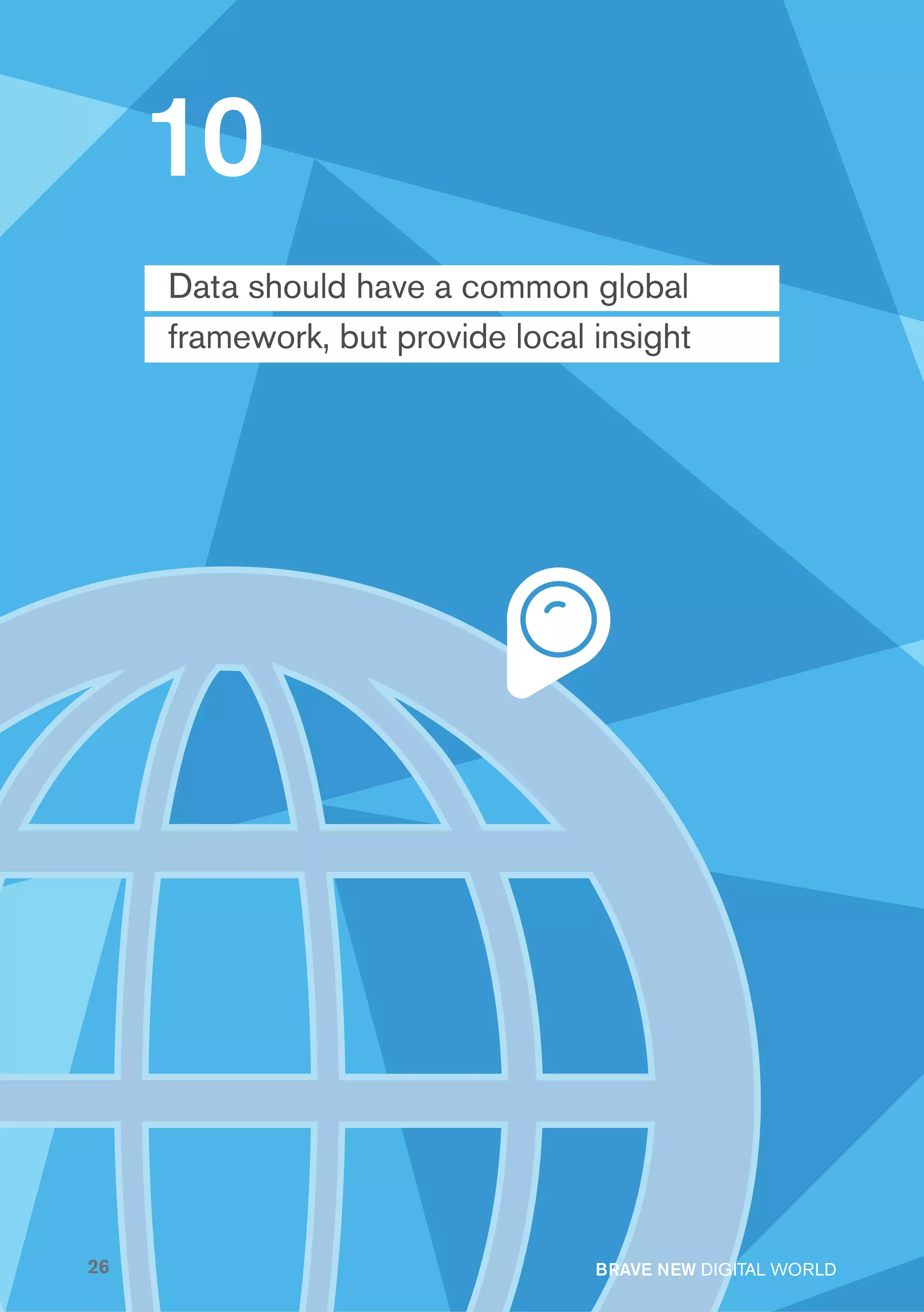 10
     Data should have a common global
     framework, but provide local insight




26                                BRAVE NEW DIGITAL WORLD
 