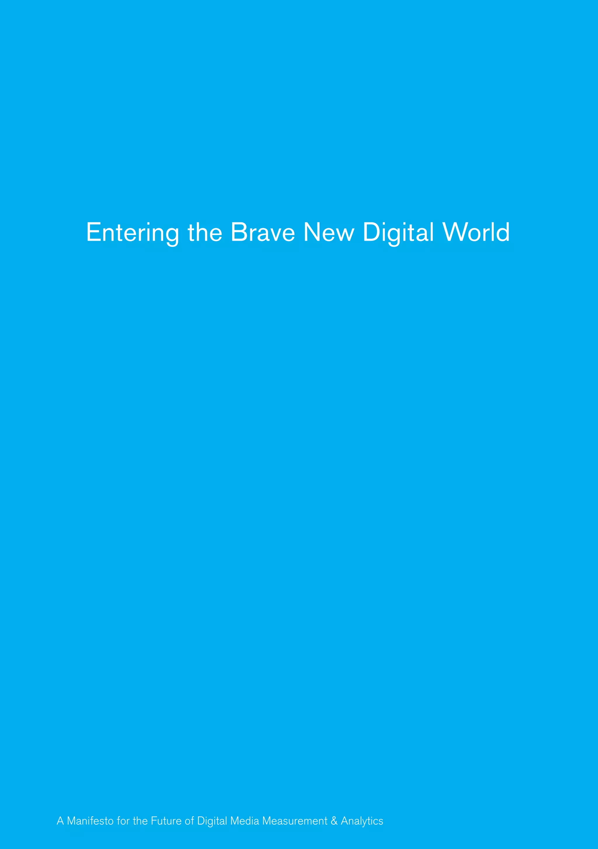 http://www2.comscore.com/l/1552/ew-Digital-World-
               Manifesto-pdf/3b7n8z




                 Entering the Brave New Digital World




easurement & Analytics for the Future of Digital Media 1
           A Manifesto                                 Measurement & Analytics
 