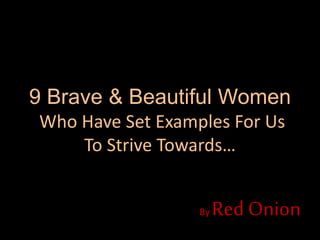 9 Brave & Beautiful Women
Who Have Set Examples For Us
To Strive Towards…
By Red Onion
 