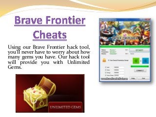 Using our Brave Frontier hack tool,
you'll never have to worry about how
many gems you have. Our hack tool
will provide you with Unlimited
Gems.
 