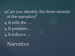 Can you identify the three strands
 of the narrative?
 It tells the …

 It presents …

 It follows …


 Narrative
 