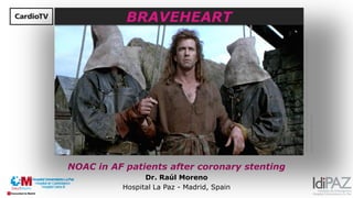 NOAC in AF patients after coronary stenting
Dr. Raúl Moreno
Hospital La Paz - Madrid, Spain
BRAVEHEART
Fotoretiradadelapelícula“Braveheart”utilizadaparafineseducativos
segúnelart32delaLPI.
 