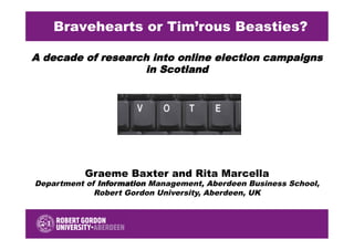 A decade of research into online election campaigns
in Scotland
Bravehearts or Tim’rous Beasties?
Graeme Baxter and Rita Marcella
Department of Information Management, Aberdeen Business School,
Robert Gordon University, Aberdeen, UK
 