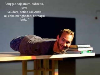 "Anggap saja murni sukacita,
saya
Saudara, setiap kali Anda
uji coba menghadapi berbagai
jenis. "
 