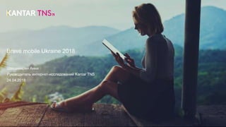 Brave mobile Ukraine 2018
Шахдинарян Анна
Руководитель интернет-исследований Kantar TNS
24.04.2018
 