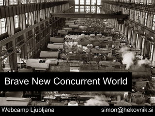 Brave New Concurrent World Webcamp Ljubljana    [email_address]   