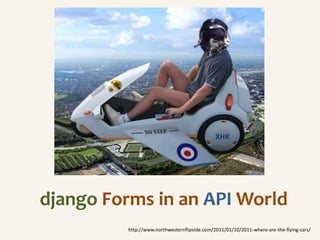 XHR




django Forms in an API World
          http://www.northwesternflipside.com/2011/01/10/2011-where-are-the-flying-cars/
 