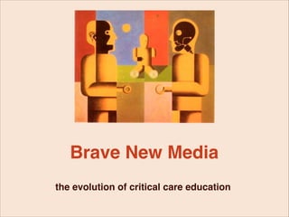 Brave New Media
the evolution of critical care education

 
