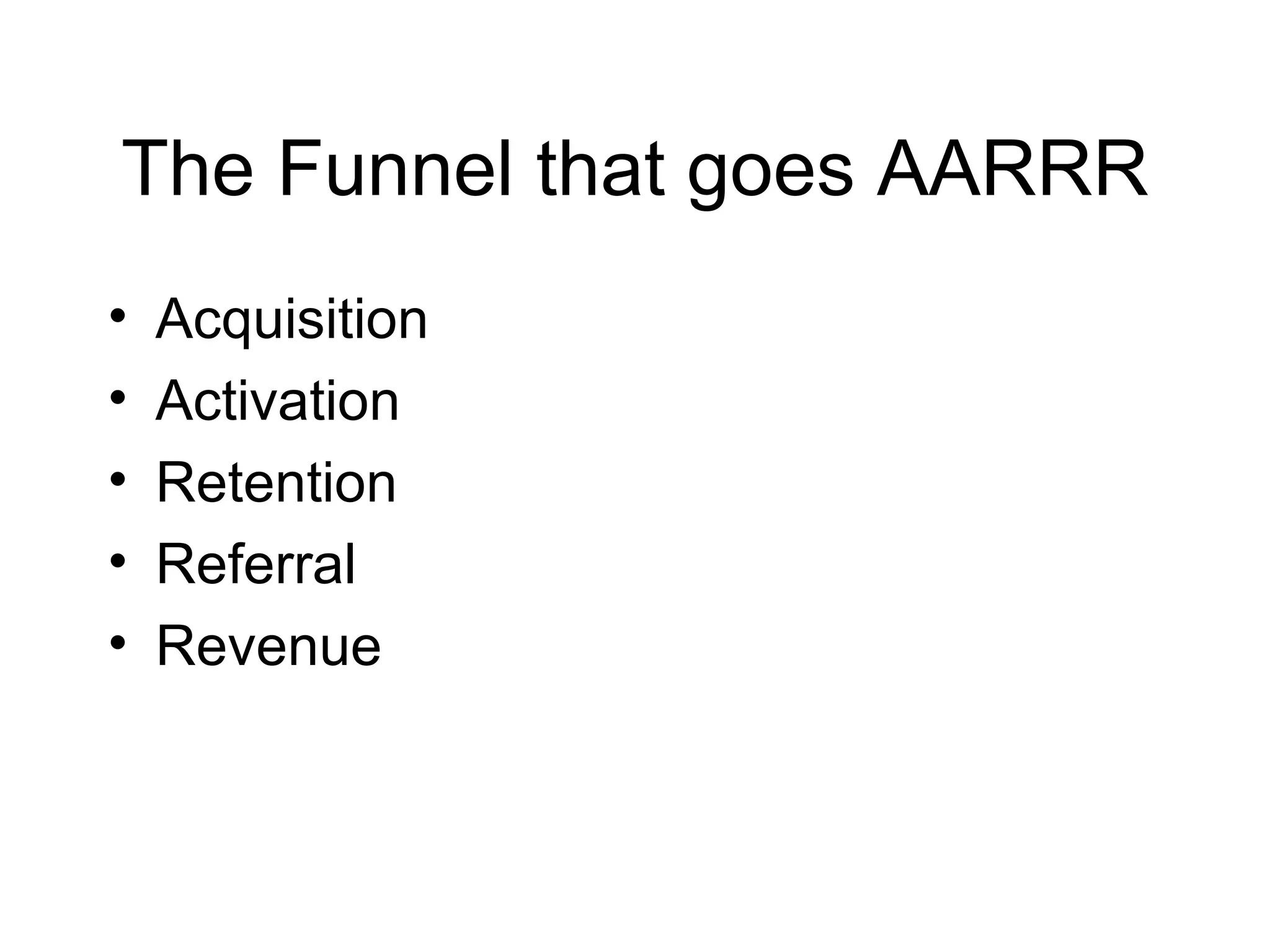 The Funnel that goes AARRR Acquisition Activation Retention Referral Revenue 