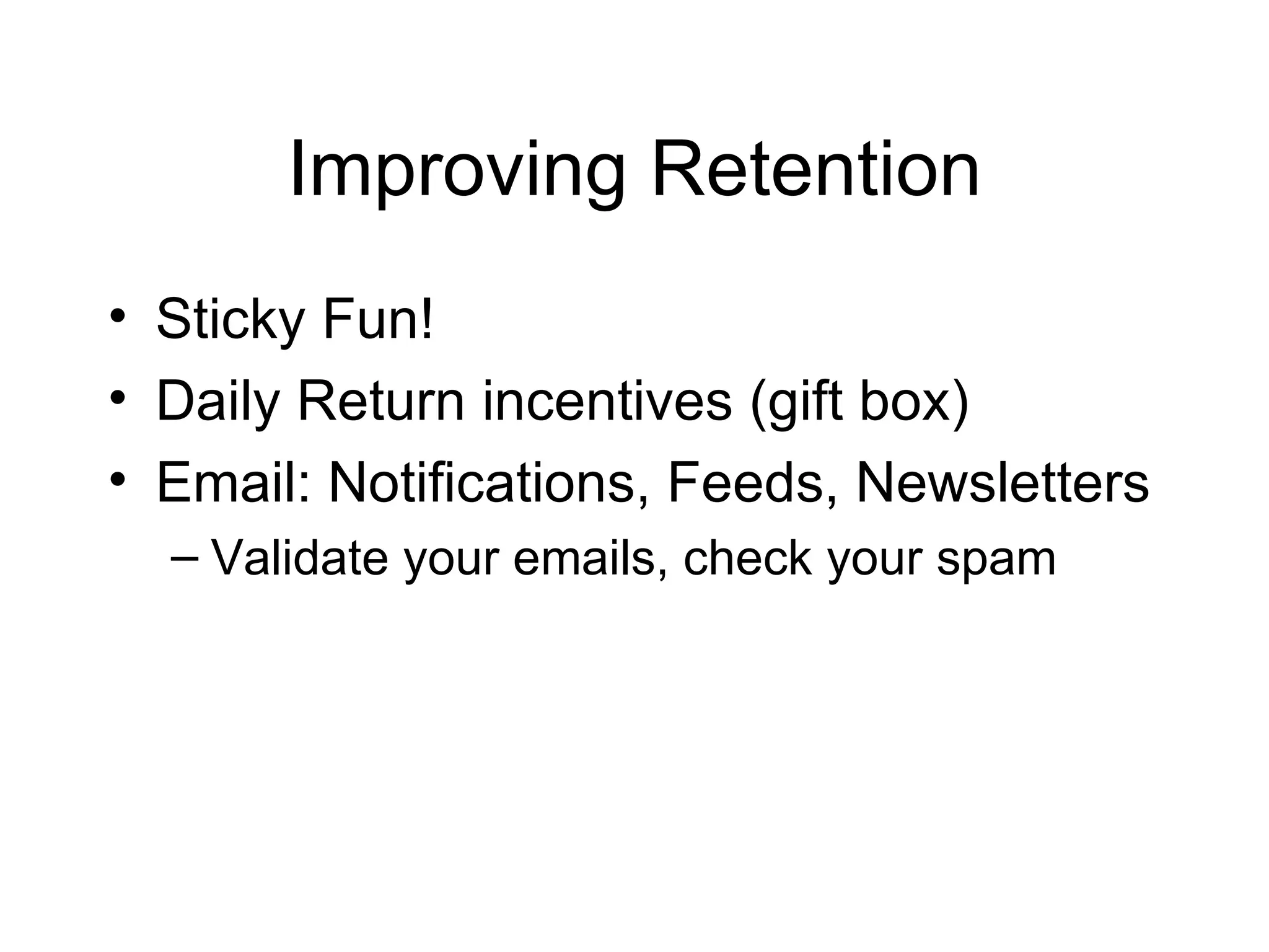 Improving Retention Sticky Fun! Daily Return incentives (gift box) Email: Notifications, Feeds, Newsletters Validate your emails, check your spam 