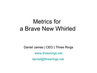 Metrics for  a Brave New Whirled Daniel James | CEO | Three Rings www.threerings.net [email_address]   