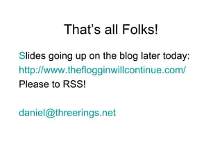 That’s all Folks! <ul><li>Slides going up on the blog later today: </li></ul><ul><li>	 http://www.theflogginwillcontinue.c...