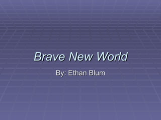 Brave New World By: Ethan Blum 
