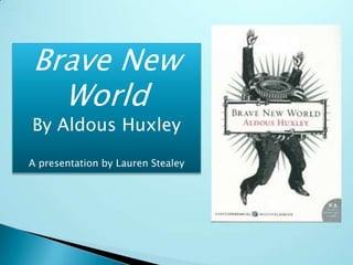 Brave New World By Aldous Huxley A presentation by Lauren Stealey 