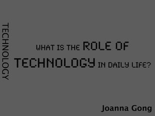 TECHNOLOGY




                 what is the   role of
             technology in daily life?


                                 Joanna Gong
 