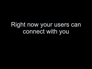Right now your users can connect with you 