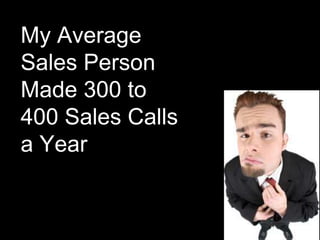 My Average Sales Person Made 300 to 400 Sales Calls a Year<br />