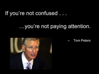 If you’re not confused . . .<br />…you’re not paying attention.<br />Tom Peters<br />