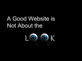 A Good Website is
Not About the
L K
 