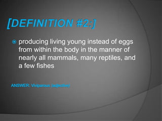    producing living young instead of eggs
    from within the body in the manner of
    nearly all mammals, many reptiles, and
    a few fishes
 