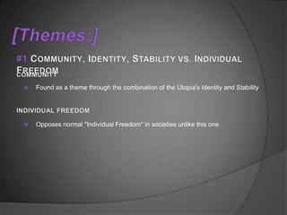    Found as a theme through the combination of the Utopia's Identity and Stability




   Opposes normal "Individual Freedom" in societies unlike this one
 