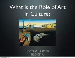 What is the Role of Art
                        in Culture?




                         By ANDY O. PARK
                             BLOCK A
Monday, May 30, 2011
 