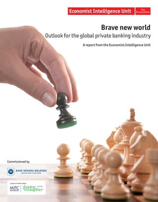 Brave new world
                  Outlook for the global private banking industry
                                  A report from the Economist Intelligence Unit




Commissioned by
 