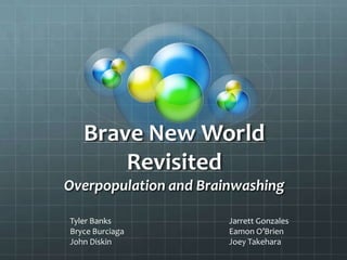 Brave New World RevisitedOverpopulation and Brainwashing Tyler Banks Bryce Burciaga John Diskin Jarrett Gonzales Eamon O’Brien Joey Takehara 
