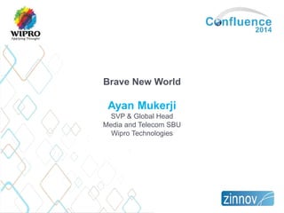 Brave New World
Ayan Mukerji
SVP & Global Head
Media and Telecom SBU
Wipro Technologies
 