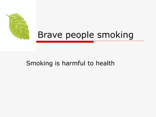 Brave people smoking


Smoking is harmful to health
 