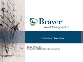 Business Overview David J. D’Amico, CFA President | 617-969-0223 | ddamico@braverwealth.com 