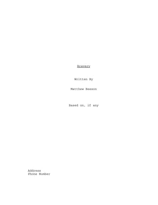 Bravery

Written By
Matthew Beeson

Based on, if any

Address
Phone Number

 