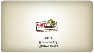 #SEO @NoisyMonkey
#SEO
@noisymonkey
@BRAVEBristol
 
