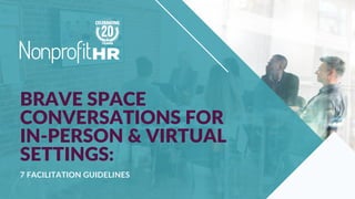 BRAVE SPACE
CONVERSATIONS FOR
IN-PERSON & VIRTUAL
SETTINGS:
7 FACILITATION GUIDELINES
 