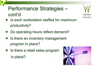 Performance Strategies –  cont’d   Is each workstation staffed for maximum productivity? Do operating hours reflect demand? Is there an inventory management program in place? Is there a retail sales program in place? 