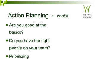 Action Planning  -  cont’d Are you good at the basics? Do you have the right people on your team? Prioritizing 