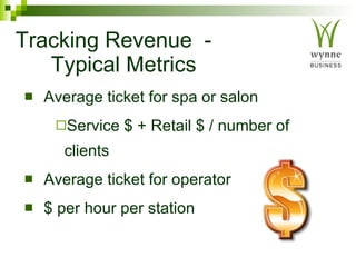 Tracking Revenue   -  Typical Metrics Average ticket for spa or salon Service $ + Retail $ / number of clients Average ticket for operator $ per hour per station 