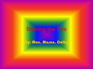 Braving the Fire

By: Max, Mason, Colby
 