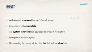 Impact
• Will come as a tsunami instead of small waves
• Innovations will accumulate
• is a System innovation as opposed to product innovation
• Entrepreneurship & Agility
• No more big ﬁsh eat small ﬁsh, but fast ﬁsh will eat slow ﬁsh
(Ex. Schwaab WEF)
©lucienengelen
 