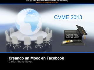 Creando un Mooc en Facebook
Carlos Bravo Reyes
CVME 2013
#CVME #congresoelearning
Congreso Virtual Mundial de e-Learning
www.congresoelearning.org
 