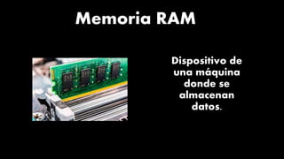 Dispositivo de
una máquina
donde se
almacenan
datos.
Memoria RAM
 