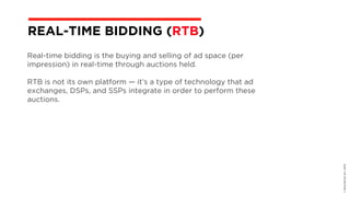 Real-time bidding is the buying and selling of ad space (per
impression) in real-time through auctions held.
RTB is not its own platform — it’s a type of technology that ad
exchanges, DSPs, and SSPs integrate in order to perform these
auctions.
©BravoEchoInc,2015
REAL-TIME BIDDING (RTB)
 