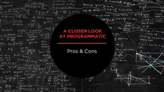 Pros & Cons
A CLOSER LOOK
AT PROGRAMMATIC
 